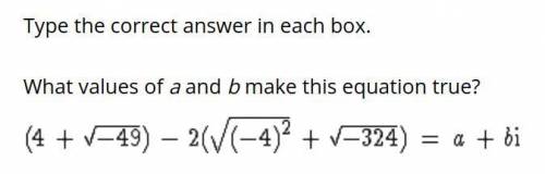 Type the correct answer in each box.

What values of a and b make this equation true?
equation: In