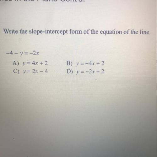 Write the slope-intercept form of the equation of the line.

-4 - y = -2x
A) y = 4x + 2
C) y = 2x