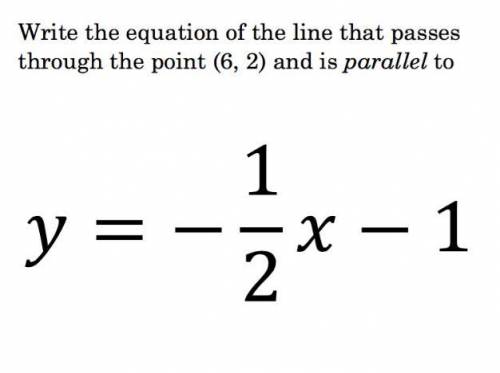 write the equation of the line that passes through the point (6, 2) and is parallel to y = - 1/2 x