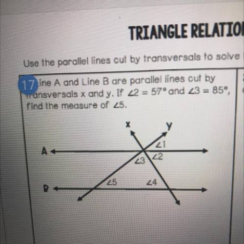 17 ine A and Line Bare parallel lines cut by 2. Find

Transversals x and y. IP 22 = 57° and 23 = 8