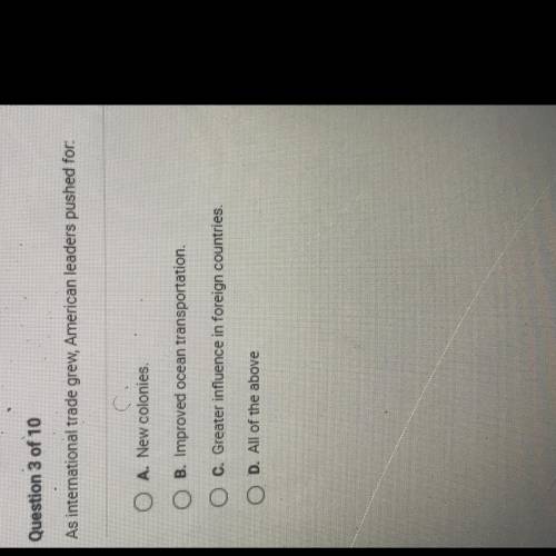 As international trade grew, American leaders pushed for.

A. New colonies
B. Improved ocean trans