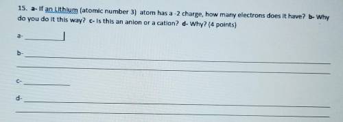 15. a- if an Lithium (atomic number 3) atom has a -2 charge, how many electrons does it have? - Why