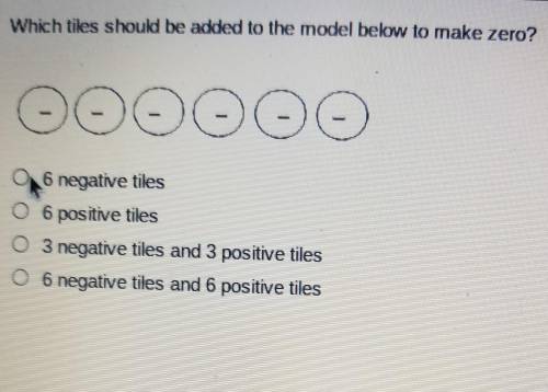 Which tiles should be added to the model below to make zero?

O6 negative tiles O6 positive tilesO