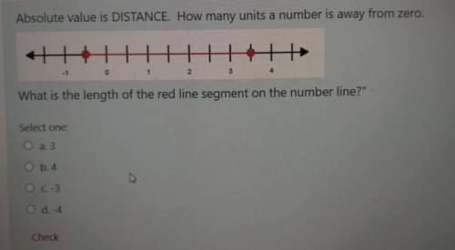 Absolute value is DISTANCE. How many units a number is away from zero.

a.) 3
b.)4
C.) -3
d.) -4