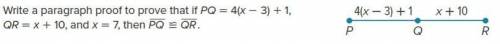 Write a paragraph proof to 4(x – 3) + 1 prove that if PQ = 4(x - 3) + 1, QR = x + 10, and x = 7, P