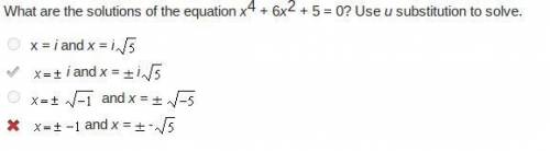 What are the solutions of the equation x4 + 6x2 + 5 = 0? Use u substitution to solve.

x = i and x