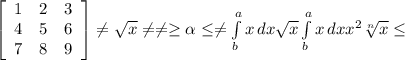 \left[\begin{array}{ccc}1&2&3\\4&5&6\\7&8&9\end{array}\right] \neq \sqrt{x} \neq \neq \geq \alpha \leq \neq \int\limits^a_b {x} \, dx \sqrt{x} \int\limits^a_b {x} \, dx x^{2} \sqrt[n]{x} \leq