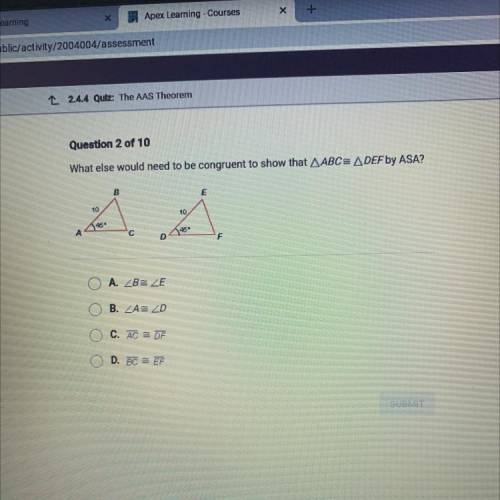 What else would need to be congruent to show that AABC= ADEF by ASA?

A. ZB ZE
B. ZA ZD
C. AC = DF