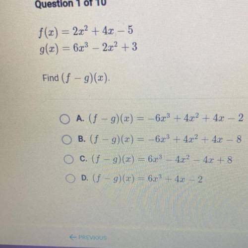 F(x) = 2x2 + 4x – 5

g(x) = 623 – 2x2 + 3
Find (f – g)(x).
A. (f - g)(x) = –6x3 + 4x2 + 4x – 2
O B