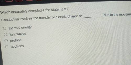 Which accurately completes the statement? Conduction involves the transfer of electric charge or du