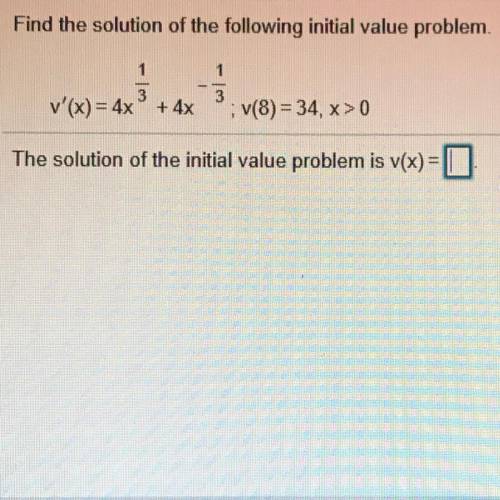 Find the solution of the following initial value problem.

v'(x) = 4x^1/3 + 4x^-1/3; 
V(8) = 34; x