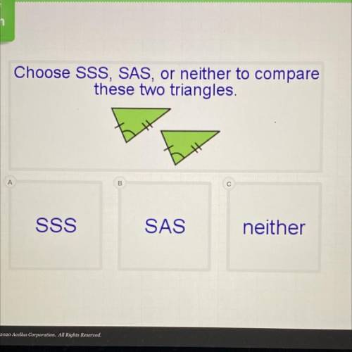 Choose SSS, SAS, or neither to compare
these two triangles.
SSS
SAS
neither