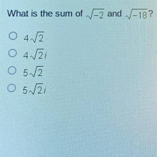 What is the sum of -2 and -18?

O 4√2
O 4√2i
O 5√2
O 5√2i
Please help this is a timed quiz !