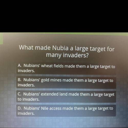 (I’ll give you brainiest)

What made Nubia a large target for many invaders?
A. Nubians' wheat fie