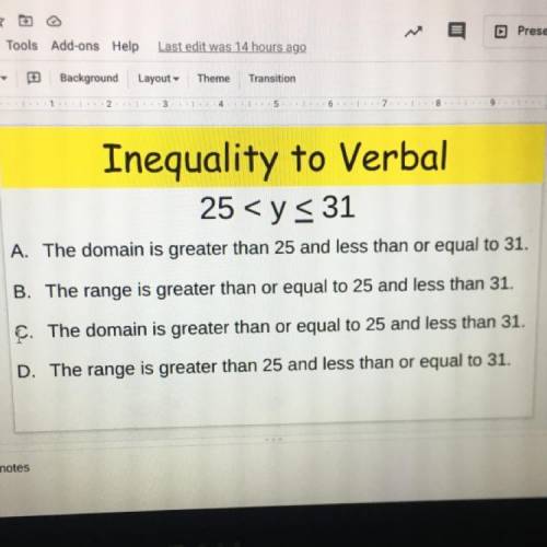 Inequality to Verbal

25 < y < 31
A. The domain is greater than 25 and less than or equal to