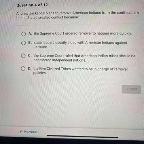 Question 4 of 12

Andrew Jackson's plans to remove American Indians from the southeastern
United S