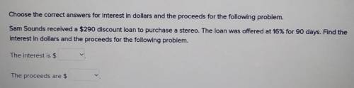 NEED HELP NOW PLEASE.

Choose the correct answers for interest in dollars and the proceeds for the