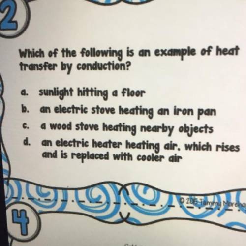 Which of the following is an example of heat

transfer by conduction?
a. sunlight hitting a floor