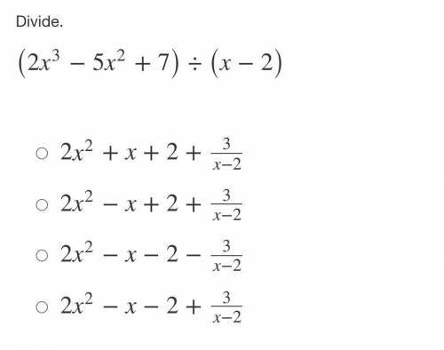 Divide.

(2x3−5x2+7)÷(x−2)A 2x2+x+2+3x−2B 2x2−x+2+3x−2C 2x2−x−2−3x−2D 2x2−x−2+3x−2