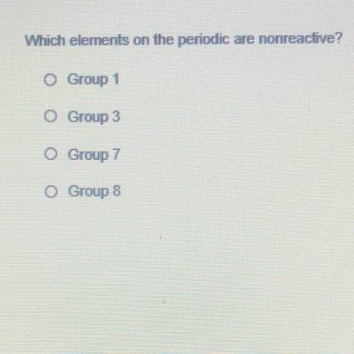 Which elements on the periodic ae nonreacive?
Group 1
O Group 3
O Group 7
Group 3
