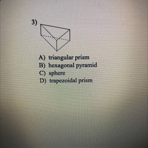 Name the solid.

3)
A) triangular prism
B) hexagonal pyramid
C) sphere
D) trapezoidal prism