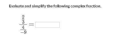 Evaluate and simplify the following complex fraction.

\Large\dfrac{ ~\frac {2}{3}~ }{ \frac{4}{-9