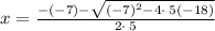 x = \frac{-\left(-7\right)-\sqrt{\left(-7\right)^2-4\cdot \:5\left(-18\right)}}{2\cdot \:5}