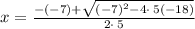x = \frac{-\left(-7\right)+\sqrt{\left(-7\right)^2-4\cdot \:5\left(-18\right)}}{2\cdot \:5}