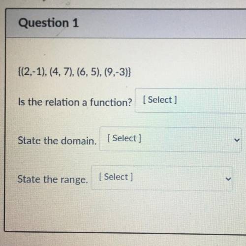 {(2,-1), (4,7), (6,5), (9,-3)}

Is the relation a function? (Select ]
State the domain. If
[ Selec