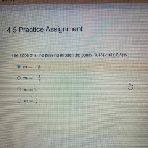 The slope of a line passing through the points (0,13) and (-5,3) is...

O m = -2
om=-1
Om = 2
om-