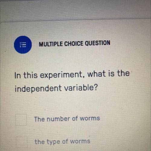 In this experiment, what is the independent variable?

A.) The number of worms 
B.) The type of wo