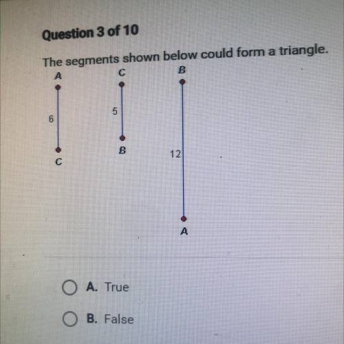 The segments shown below could form a triangle.

А
С
B
5
6
В
12
O A. True
O B. False