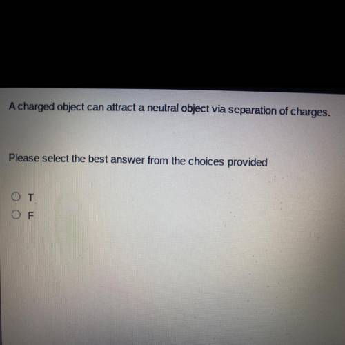 A charge object can attract a neutral object via separation of charges.
oT
oF