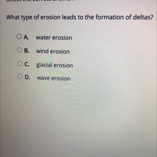 What type of erosion leads to the formation of deltas?OA

water erosion
OB.
wind erosion
O c. glac