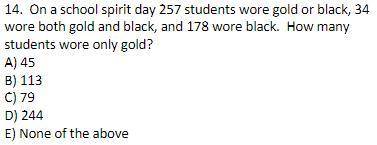 On a school spirit day 257 students wore gold or black, 34 wore both gold and black, and 178 wore b