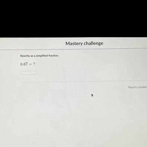 Rewrite as a simplified fraction.
0.67 = ?
7 is repeating forever