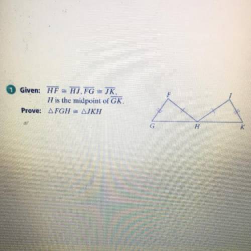 Given: HF = HJ.FG = JK.
H is the midpoint of GK.
Prove: AFGH 2 AJKH
G
H
K