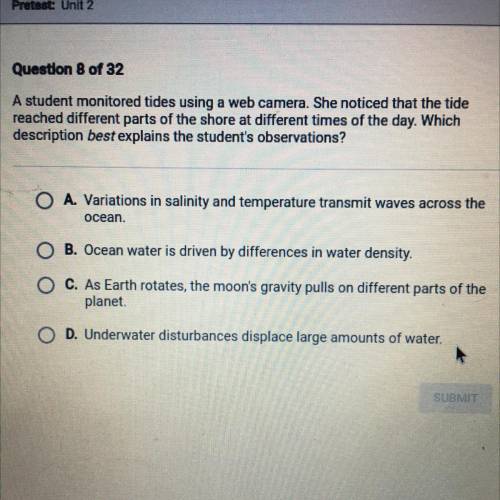 Question 8 of 32

A student monitored tides using a web camera. She noticed that the tide
reached