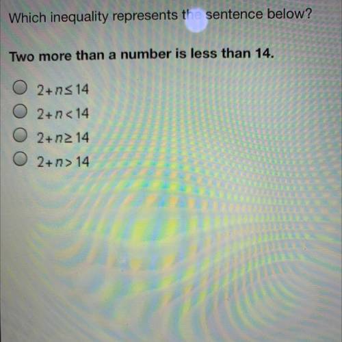 Which inequality represents the sentence below?
Two more than a number is less than 14.