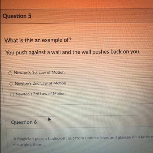 You push against a wall and the wall pushes back on you.

O Newton's 1st Law of Motion
O Newton's