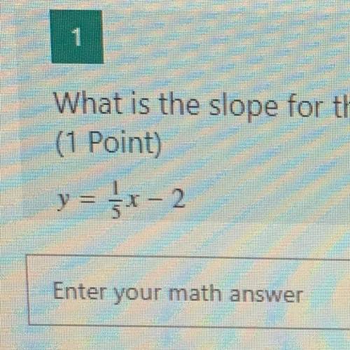 What is the slope for the following equations? (use the format m=#)

(1 Point)
y = 1/5x -2
Enter y