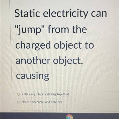 HELP ASAP ITS DUE SOON!!

static electricity can “jump” from the charged object to another object,