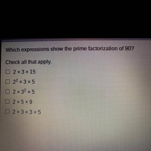 Which expressions show the prime factorization of 90?

Check all that apply.
2x 3 x 15
2*2 x 3 x 5