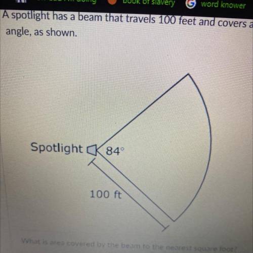 A spotlight has a beam that travels 100 feet and covers an area intercepted by an 84°

angle, as s