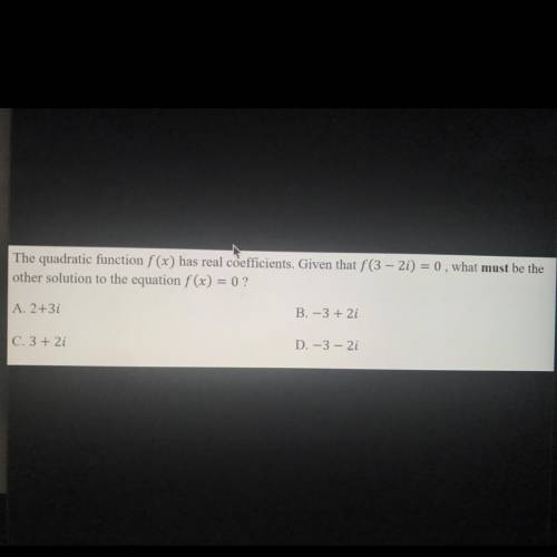 The quadratic function f(x) has real coefficients. Given that f(3 - 2i) = 0, what must be the

oth