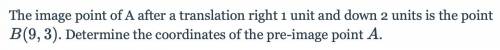 The image point of A after a translation right 1 unit and down 2 units is the point B (9,3). Determ
