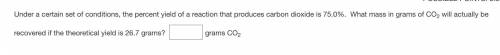Under a certain set of conditions, the percent yield of a reaction that produces carbon dioxide is