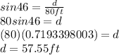 sin 46=\frac{d}{80ft} \\80sin46=d\\(80)(0.7193398003)=d\\d=57.55 ft