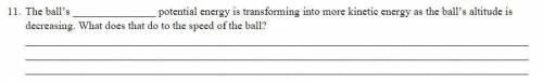 The ball’s _______________ potential energy is transforming into more kinetic energy as the ball’s