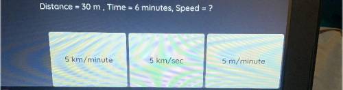 Distance = 30 m, Time = 6 minutes, Speed = ?
Helpppp